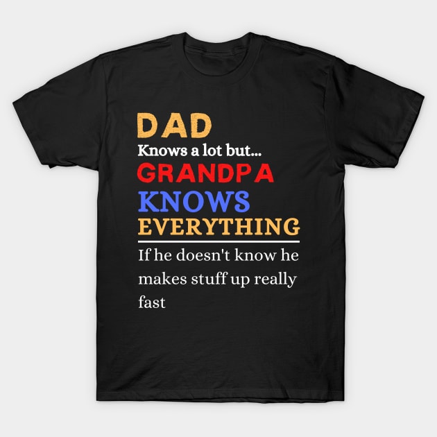 Dad Knows A Lot But Grandpa Knows Everything If He Doen’t Know He Makes Stuff Up Really Fast T-Shirt by JustBeSatisfied